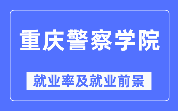 重庆警察学院就业率及就业前景怎么样,好就业吗?