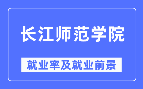 长江师范学院就业率及就业前景怎么样,好就业吗?