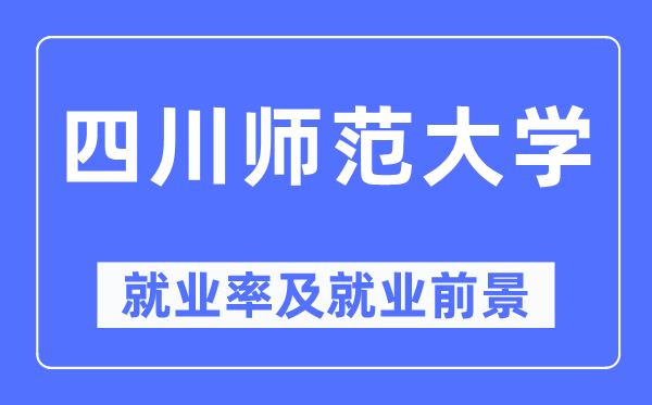 四川师范大学就业率及就业前景怎么样,好就业吗?