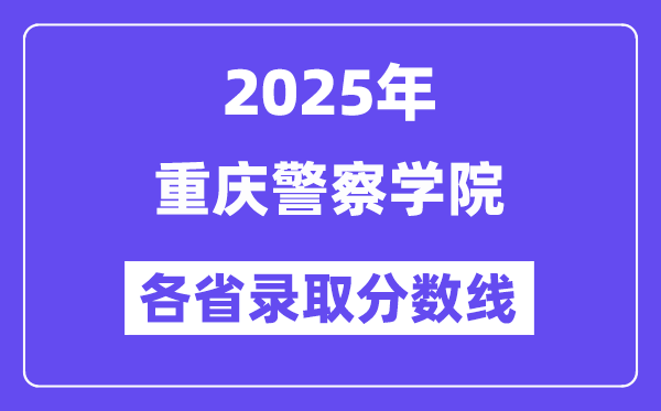 2025高考多少分能上重庆警察学院?各省录取分数线汇总