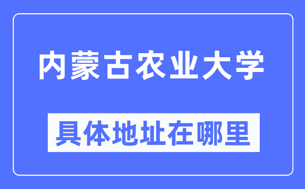 内蒙古农业大学具体地址在哪里,在哪个城市,哪个区?