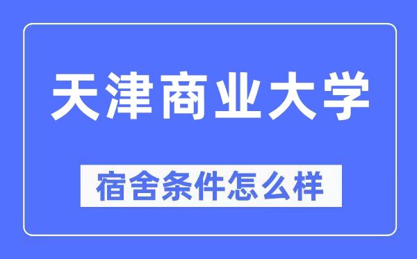 天津商业大学宿舍条件怎么样,有空调和独立卫生间吗?(附宿舍图片)