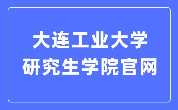 大连工业大学研究生学院官网入口(http://yjs.dep.dlpu.edu.cn/)