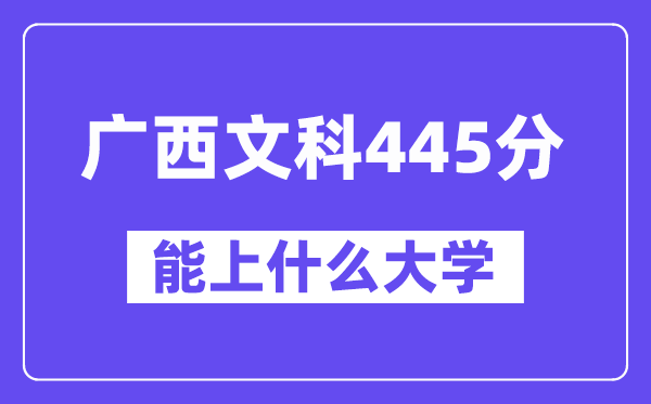 广西文科445分左右能上什么大学?(历史类)