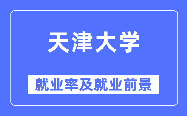 天津大学就业率及就业前景怎么样,好就业吗?