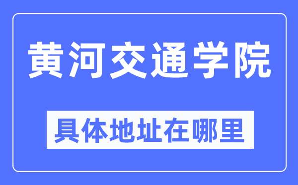 黄河交通学院具体地址在哪里,在哪个城市,哪个区?