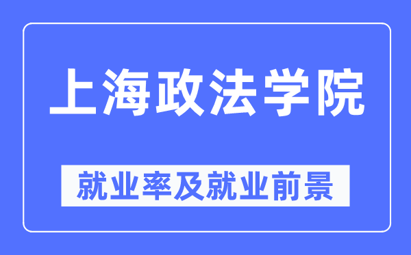 上海政法学院就业率及就业前景怎么样,好就业吗?