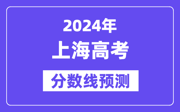 2024上海高考分数线预测,各批次分数线预计是多少?