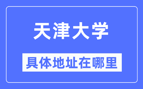 天津大学具体地址在哪里,在天津的哪个区?