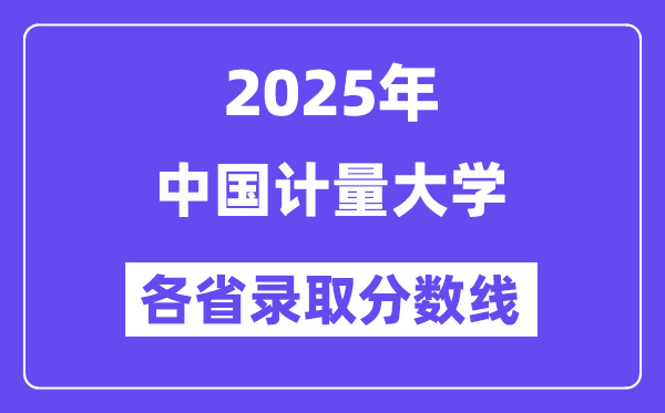 2025高考多少分能上中国计量大学?各省录取分数线汇总