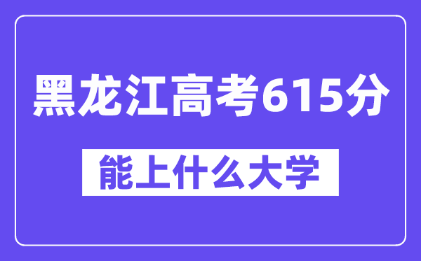 黑龙江高考615分左右能上什么大学?附615分大学名单一览表