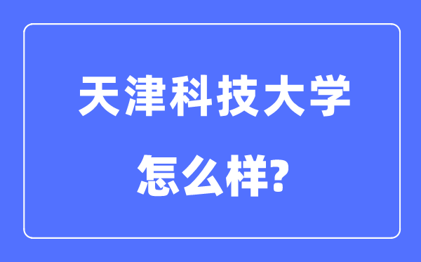 天津科技大学是几本一本还是二本,天津科技大学怎么样?