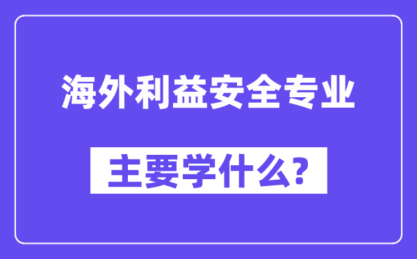 海外利益安全专业主要学什么?附海外利益安全专业课程目录