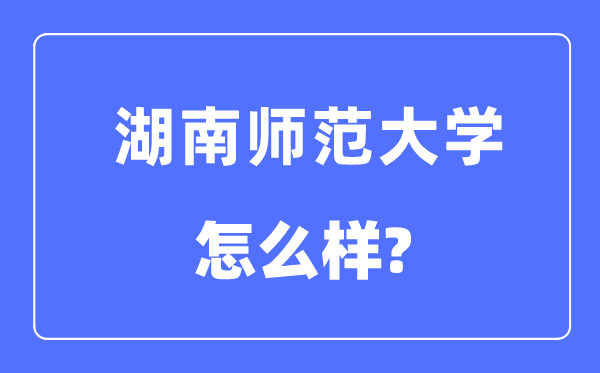 湖南师范大学是985还是211,湖南师范大学怎么样?