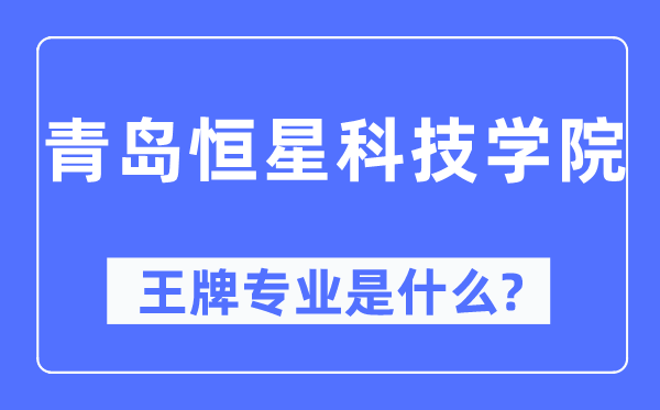 青岛恒星科技学院王牌专业是什么,有哪些专业比较好?