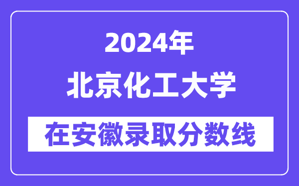 北京化工大学2024年在安徽录取分数线一览表(2025年参考)