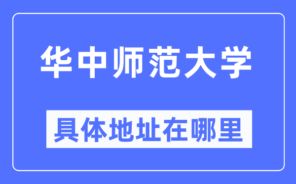 华中师范大学具体地址在哪里,在哪个城市,哪个区?