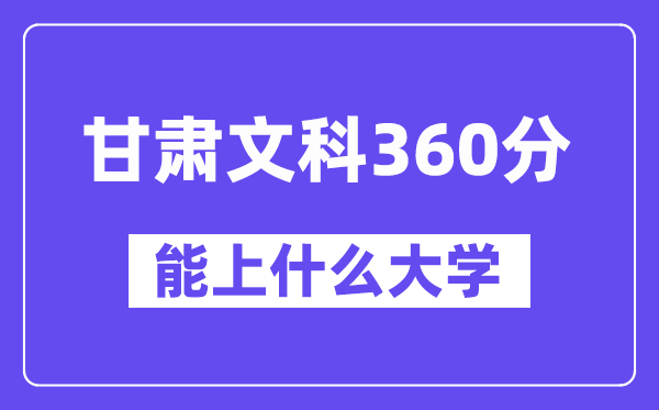 甘肃文科360分左右能上什么大学?(历史类)