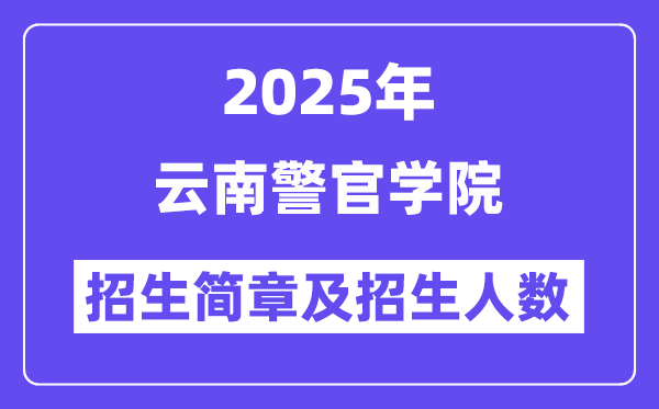 云南警官学院2025高考招生简章,各省招生计划人数汇总