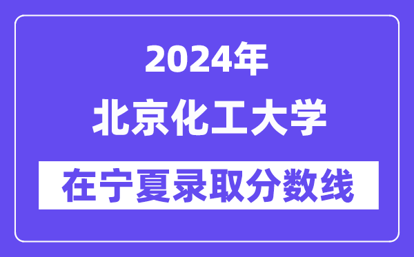 北京化工大学2024年在宁夏录取分数线一览表(2025年参考)