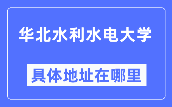 华北水利水电大学具体地址在哪里,在哪个城市,哪个区?