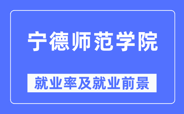 宁德师范学院就业率及就业前景怎么样,好就业吗?