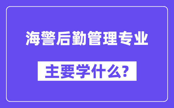 海警后勤管理专业主要学什么?附海警后勤管理专业课程目录