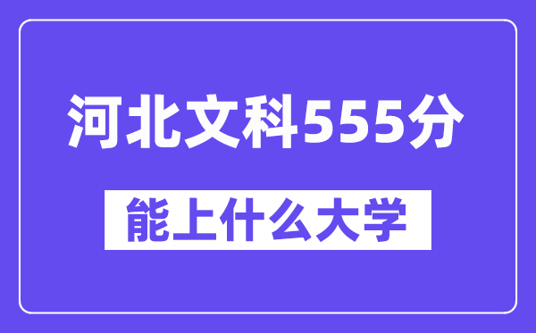 河北文科555分左右能上什么大学?(历史类)