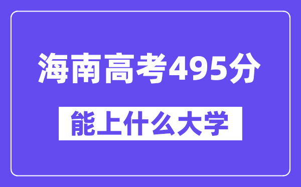 海南高考495分左右能上什么大学?附495分大学名单一览表