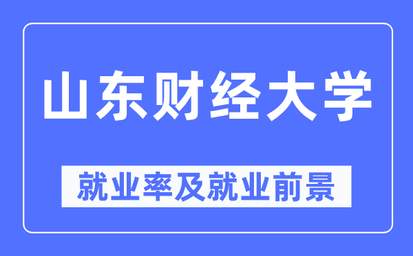 山东财经大学就业率及就业前景怎么样,好就业吗?