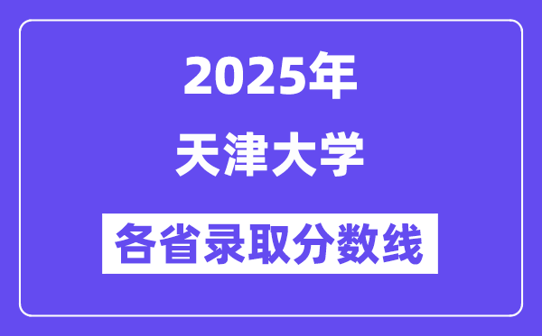 2025高考多少分能上天津大学?各省录取分数线汇总
