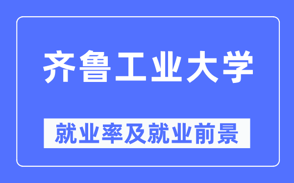 齐鲁工业大学就业率及就业前景怎么样,好就业吗?