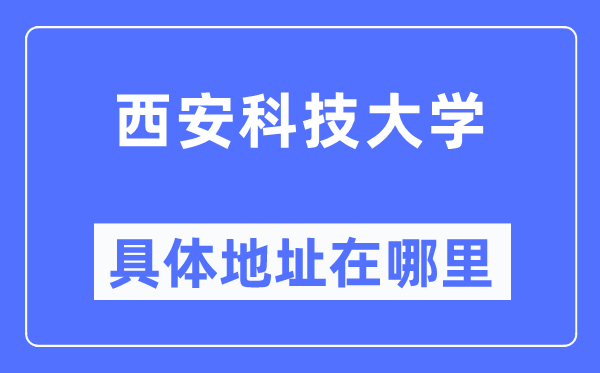 西安科技大学具体地址在哪里,在西安的哪个区?