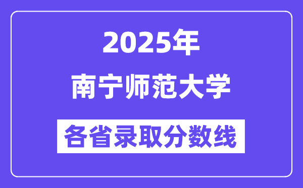 2025高考多少分能上南宁师范大学?各省录取分数线汇总
