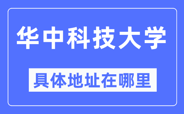 华中科技大学具体地址在哪里,在哪个城市,哪个区?