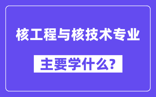 核工程与核技术专业主要学什么?附核工程与核技术专业课程目录