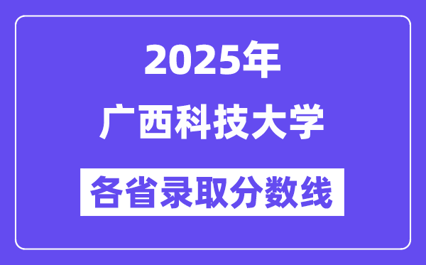 2025高考多少分能上广西科技大学?各省录取分数线汇总