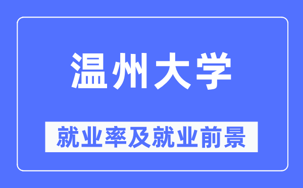温州大学就业率及就业前景怎么样,好就业吗?