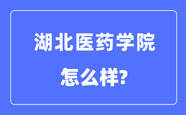 湖北医药学院是几本一本还是二本,湖北医药学院怎么样?