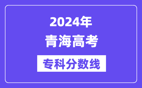 2024年青海高考专科分数线,青海高职专科线是多少?