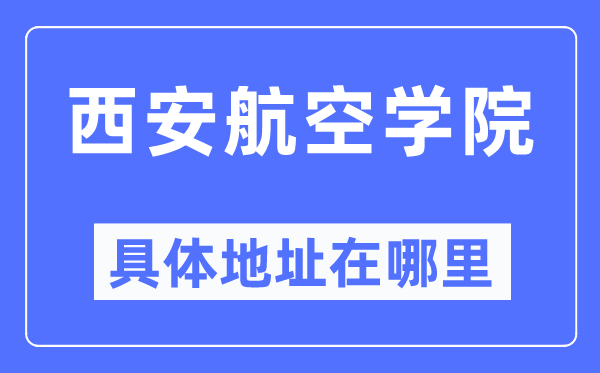 西安航空学院具体地址在哪里,在西安的哪个区?