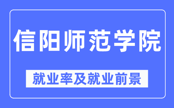 信阳师范学院就业率及就业前景怎么样,好就业吗?