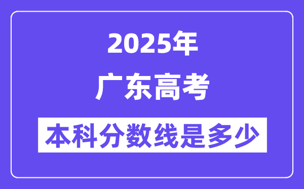 2025广东高考本科分数线是多少,广东多少分可以上本科大学?