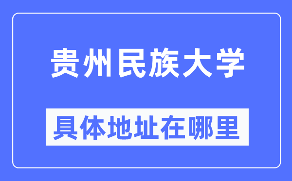 贵州民族大学具体地址在哪里,在哪个城市,哪个区?