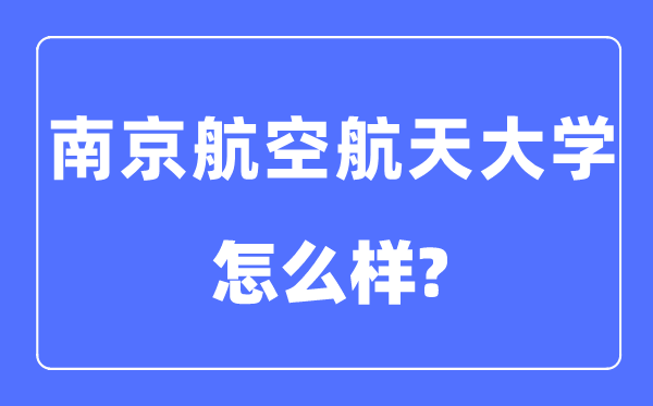 南京航空航天大学是211还是985,南京航空航天大学怎么样?