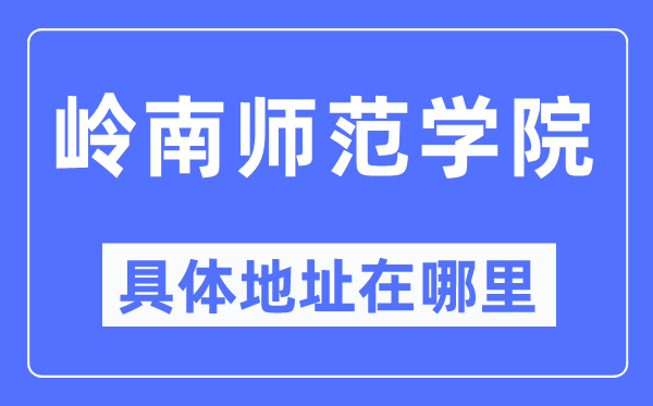 岭南师范学院具体地址在哪里,在哪个城市,哪个区?