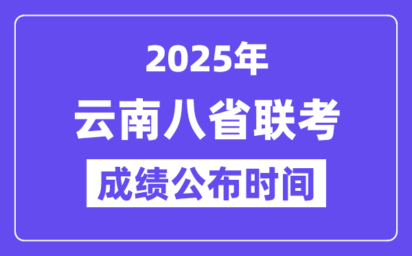 2025年云南八省联考成绩公布时间,具体什么时候出分?