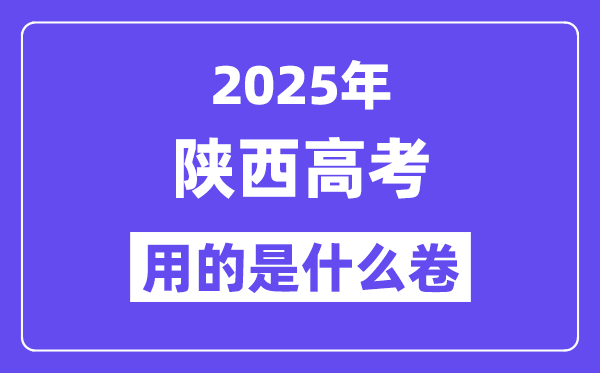 2025年陕西高考用的是什么卷,陕西高考试卷是全国几卷?