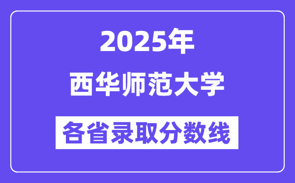 2025高考多少分能上西华师范大学?各省录取分数线汇总