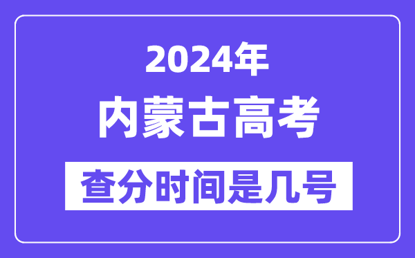 2024内蒙古高考查分时间是几号,什么时候公布成绩?